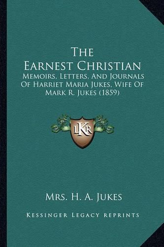 Cover image for The Earnest Christian: Memoirs, Letters, and Journals of Harriet Maria Jukes, Wife of Mark R. Jukes (1859)