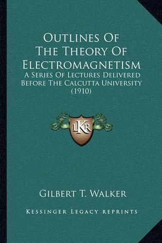 Outlines of the Theory of Electromagnetism: A Series of Lectures Delivered Before the Calcutta University (1910)