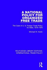 Cover image for A National Policy for Organized Free Trade: The Case of U.S. Foreign Trade Policy for Steel, 1976-1978