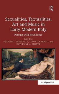 Cover image for Sexualities, Textualities, Art and Music in Early Modern Italy: Playing with Boundaries