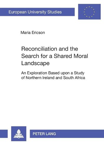 Cover image for Reconciliation and the Search for a Shared Moral Landscape: An Exploration Based Upon a Study of Northern Ireland and South Africa