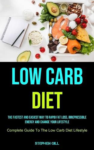 Cover image for Low Carb Diet: The Fastest And Easiest Way To Rapid Fat Loss, Irrepressible Energy And Change Your Lifestyle (Complete Guide To The Low Carb Diet Lifestyle)
