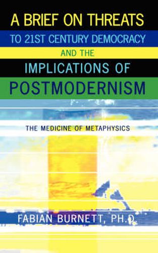 Cover image for A Brief On Threats To 21st Century Democracy and The Implications of Postmodernism: The Medicine of Metaphysics