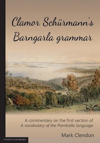 Cover image for Clamor Schurmann's Barngarla grammar: A commentary on the first section of A vocabulary of the Parnkalla language (revised 2018)