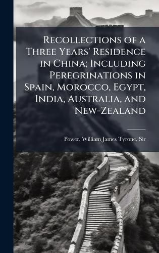 Cover image for Recollections of a Three Years' Residence in China; Including Peregrinations in Spain, Morocco, Egypt, India, Australia, and New-Zealand