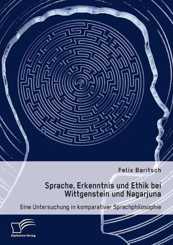 Cover image for Sprache, Erkenntnis und Ethik bei Wittgenstein und Nagarjuna. Eine Untersuchung in komparativer Sprachphilosophie