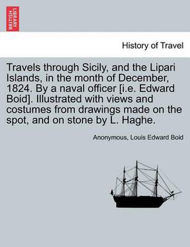 Travels Through Sicily, and the Lipari Islands, in the Month of December, 1824. by a Naval Officer [I.E. Edward Boid]. Illustrated with Views and Costumes from Drawings Made on the Spot, and on Stone by L. Haghe.