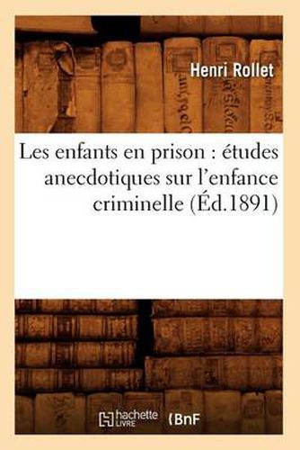 Les Enfants En Prison: Etudes Anecdotiques Sur l'Enfance Criminelle (Ed.1891)