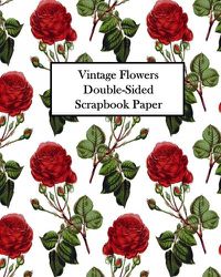 Cover image for Vintage Flowers Double-Sided Scrapbook Paper: 20 Sheets: 40 Designs For Decoupage, Scrapbooks and Junk Journals