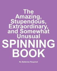 Cover image for The Amazing, Stupendous, Extraordinary, and Somewhat Unusual Spinning Book: No Batteries Required