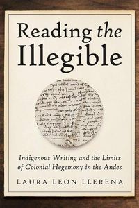 Cover image for Reading the Illegible: Indigenous Writing and the Limits of Colonial Hegemony in the Andes