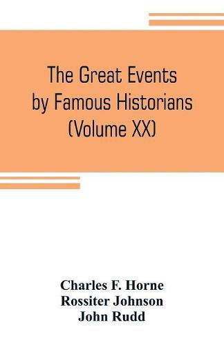 The great events by famous historians (Volume XX): a comprehensive and readable account of the world's history, emphasizing the more important events, and presenting these as complete narratives in the master-words of the most eminent historians