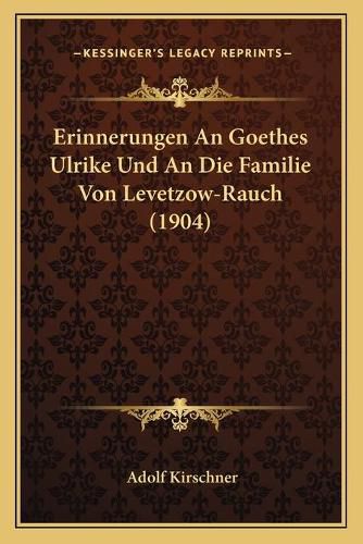 Cover image for Erinnerungen an Goethes Ulrike Und an Die Familie Von Levetzow-Rauch (1904)