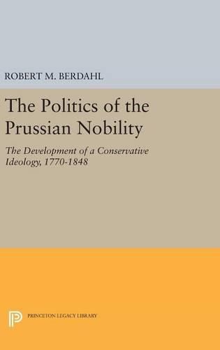 Cover image for The Politics of the Prussian Nobility: The Development of a Conservative Ideology, 1770-1848