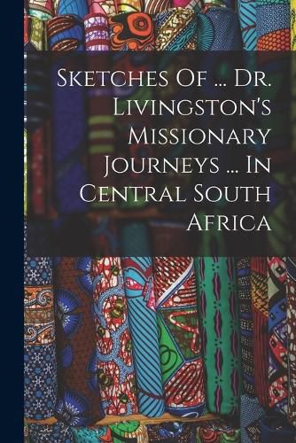 Cover image for Sketches Of ... Dr. Livingston's Missionary Journeys ... In Central South Africa