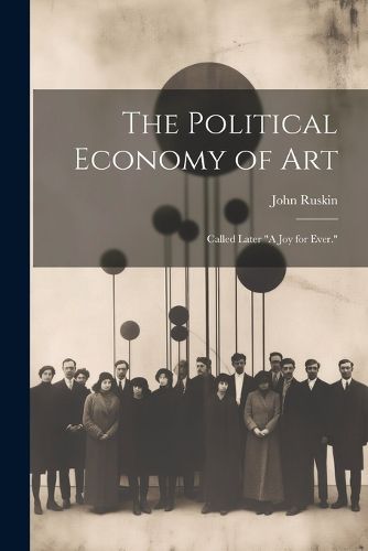 Cover image for The Political Economy of Art; Called Later "A Joy for Ever."