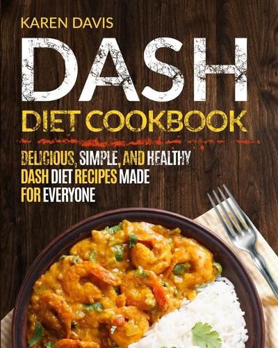 Cover image for Dash Diet Cookbook: Delicious, Simple, and Healthy Dash Diet Recipes Made For Everyone