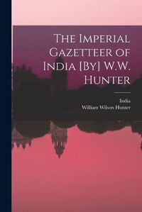 Cover image for The Imperial Gazetteer of India [By] W.W. Hunter