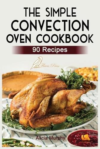 Cover image for The Simple Convection Oven Cookbook: +90 Easy & Healthy Recipes For Any Convection Oven. Get The Most Out And Enjoy Your Meals.