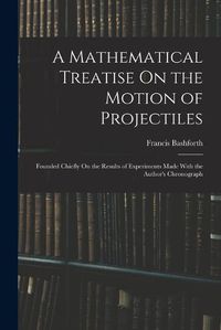 Cover image for A Mathematical Treatise On the Motion of Projectiles