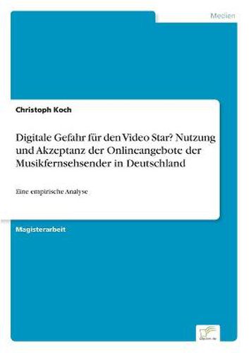Digitale Gefahr fur den Video Star? Nutzung und Akzeptanz der Onlineangebote der Musikfernsehsender in Deutschland: Eine empirische Analyse
