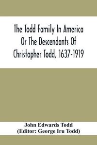 Cover image for The Todd Family In America Or The Descendants Of Christopher Todd, 1637-1919: Being An Effort To Give An Account, As Fully As Possible Of His Descendants