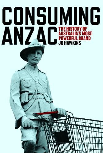 Cover image for Consuming ANZAC: The History of Australia's Most Powerful Brand