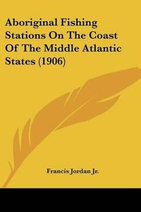 Cover image for Aboriginal Fishing Stations on the Coast of the Middle Atlantic States (1906)