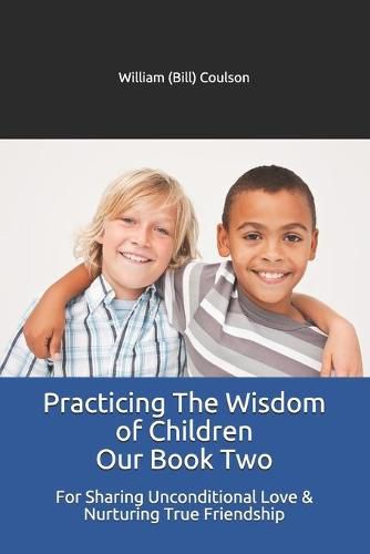 Cover image for Practicing The Wisdom of Children Our Book Two: For Sharing Unconditional Love & Nurturing True Friendship