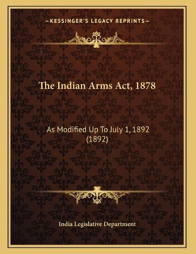 Cover image for The Indian Arms ACT, 1878: As Modified Up to July 1, 1892 (1892)