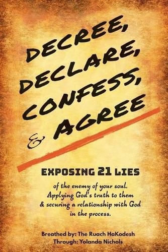 Cover image for Decree, Declare, Confess, and Agree: Exposing 21 Lies of the Enemy of Your Soul. Applying God's Truth to Them, and Securing a Relationship with God in the Process