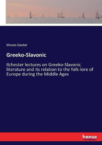 Greeko-Slavonic: Ilchester lectures on Greeko-Slavonic literature and its relation to the folk-lore of Europe during the Middle Ages