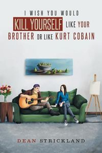 Cover image for I Wish You Would Kill Yourself Like Your Brother or Like Kurt Cobain