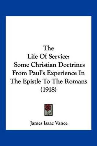 Cover image for The Life of Service: Some Christian Doctrines from Paul's Experience in the Epistle to the Romans (1918)