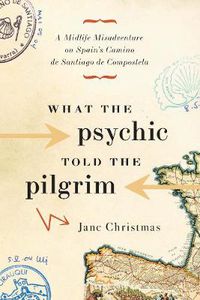 Cover image for What the Psychic Told the Pilgrim: A Midlife Misadventure on Spain's Camino de Santiago