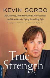 Cover image for True Strength: My Journey from Hercules to Mere Mortal--and How Nearly Dying Saved My Life