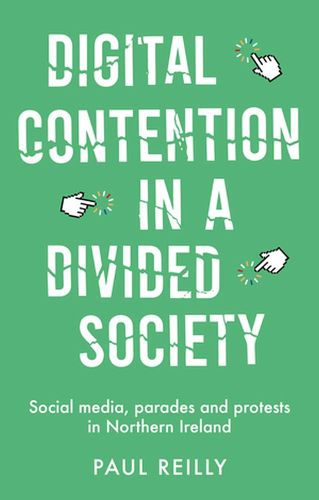 Cover image for Digital Contention in a Divided Society: Social Media, Parades and Protests in Northern Ireland