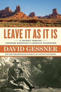 Cover image for Leave It as It Is: A Journey Through Theodore Roosevelt's American Wilderness