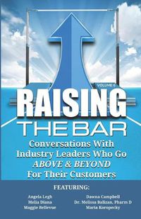 Cover image for Raising the Bar Volume 6: Conversations with Industry Leaders Who Go ABOVE & BEYOND for Their Customers