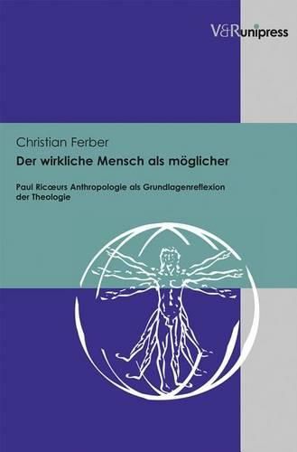 Der wirkliche Mensch als mAglicher: Paul RicAurs Anthropologie als Grundlagenreflexion der Theologie