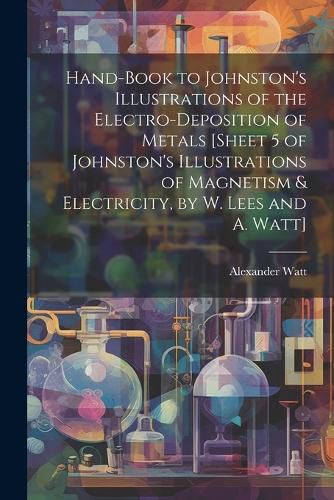 Cover image for Hand-Book to Johnston's Illustrations of the Electro-Deposition of Metals [Sheet 5 of Johnston's Illustrations of Magnetism & Electricity, by W. Lees and A. Watt]