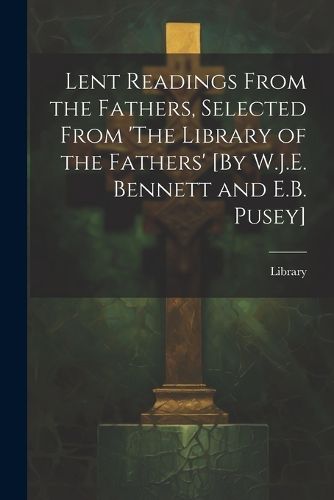 Cover image for Lent Readings From the Fathers, Selected From 'The Library of the Fathers' [By W.J.E. Bennett and E.B. Pusey]