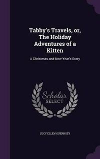 Cover image for Tabby's Travels, Or, the Holiday Adventures of a Kitten: A Christmas and New-Year's Story