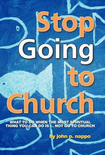 Cover image for Stop GOING to Church: What to Do When the Most Spiritual Thing You Can Do is ... NOT Go to Church