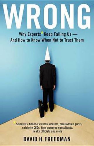 Cover image for Wrong: Why experts* keep failing us--and how to know when not to trust them *Scientists, finance wizards, doctors, relationship gurus, celebrity CEOs, high-powered consultants, health officials and more