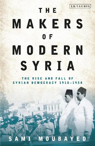 The Makers of Modern Syria: The Rise and Fall of Syrian Democracy 1918-1958