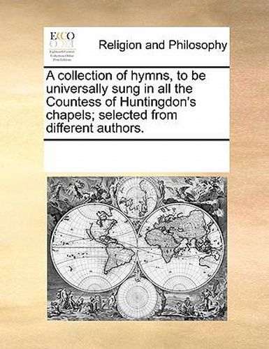 Cover image for A Collection of Hymns, to Be Universally Sung in All the Countess of Huntingdon's Chapels; Selected from Different Authors.