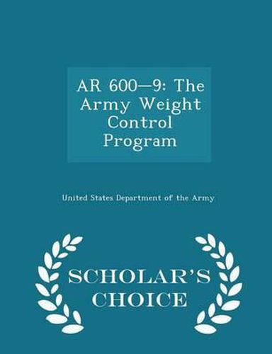 AR 600-9: The Army Weight Control Program - Scholar's Choice Edition