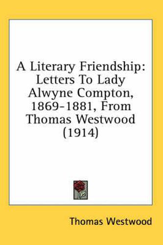 A Literary Friendship: Letters to Lady Alwyne Compton, 1869-1881, from Thomas Westwood (1914)