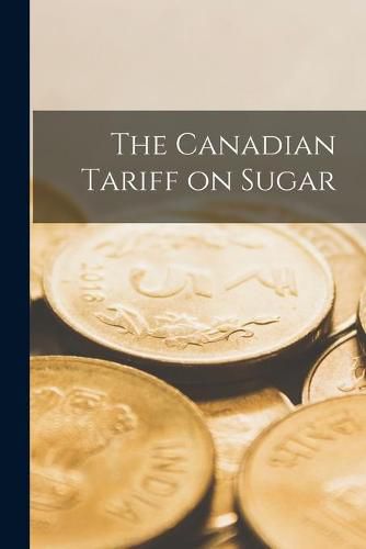 Cover image for The Canadian Tariff on Sugar [microform]